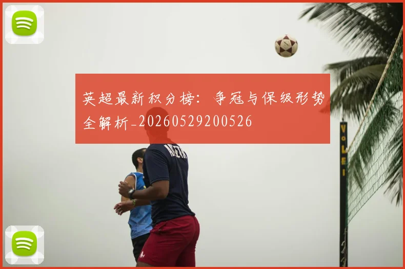英超最新积分榜:争冠与保级形势全解析_20260529200526