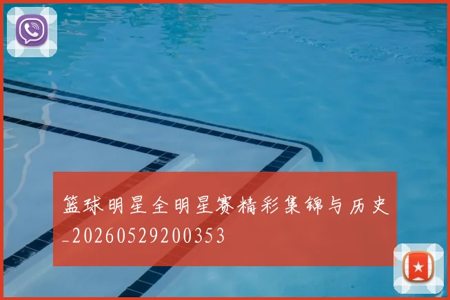 篮球明星全明星赛精彩集锦与历史_20260529200353