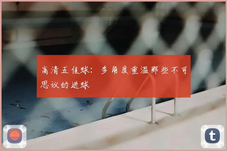 高清五佳球:多角度重温那些不可思议的进球