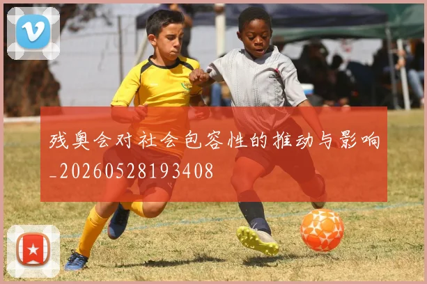 残奥会对社会包容性的推动与影响_20260528193408